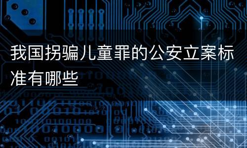 我国拐骗儿童罪的公安立案标准有哪些