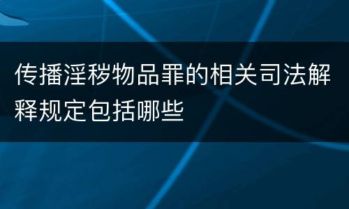 传播淫秽物品罪的相关司法解释规定包括哪些