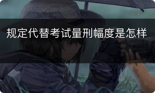 规定代替考试量刑幅度是怎样