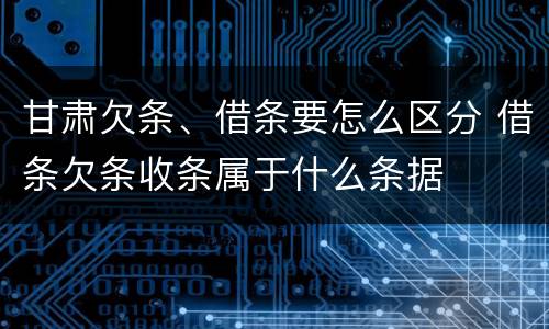 甘肃欠条、借条要怎么区分 借条欠条收条属于什么条据