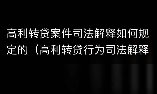 高利转贷案件司法解释如何规定的（高利转贷行为司法解释）