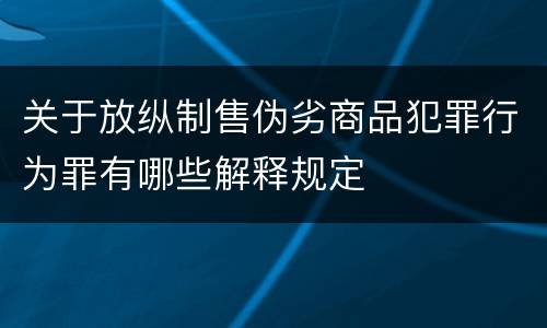 关于放纵制售伪劣商品犯罪行为罪有哪些解释规定