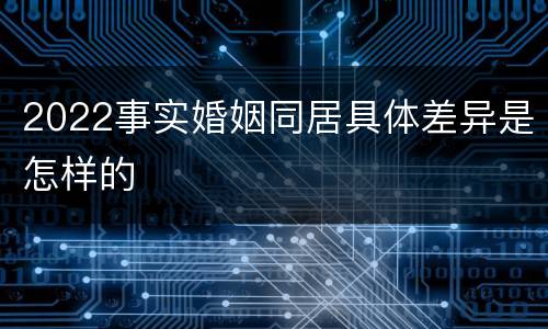 2022事实婚姻同居具体差异是怎样的