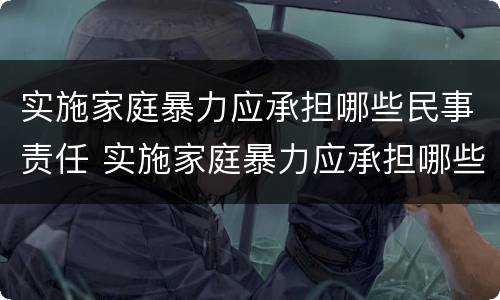 实施家庭暴力应承担哪些民事责任 实施家庭暴力应承担哪些后果