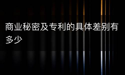 商业秘密及专利的具体差别有多少
