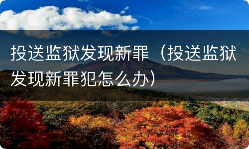 投送监狱发现新罪（投送监狱发现新罪犯怎么办）