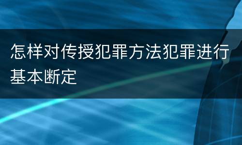 怎样对传授犯罪方法犯罪进行基本断定