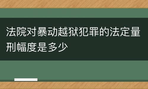 法院对暴动越狱犯罪的法定量刑幅度是多少