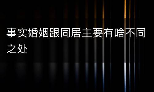 事实婚姻跟同居主要有啥不同之处