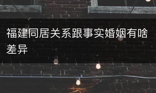 福建同居关系跟事实婚姻有啥差异