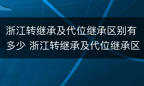 浙江转继承及代位继承区别有多少 浙江转继承及代位继承区别有多少种