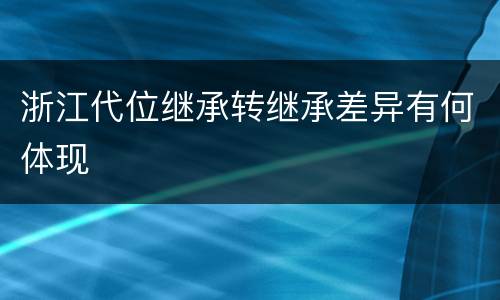 浙江代位继承转继承差异有何体现
