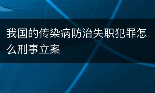 我国的传染病防治失职犯罪怎么刑事立案