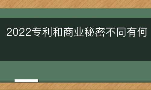 2022专利和商业秘密不同有何