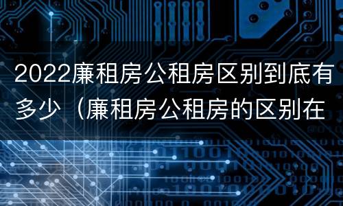 2022廉租房公租房区别到底有多少（廉租房公租房的区别在哪里）