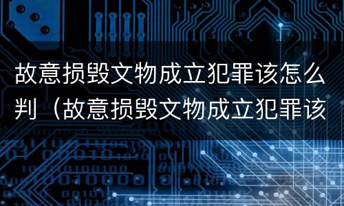 故意损毁文物成立犯罪该怎么判（故意损毁文物成立犯罪该怎么判定）