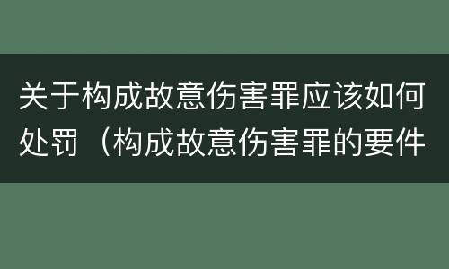 关于构成故意伤害罪应该如何处罚（构成故意伤害罪的要件）