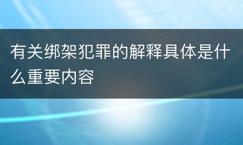 有关绑架犯罪的解释具体是什么重要内容