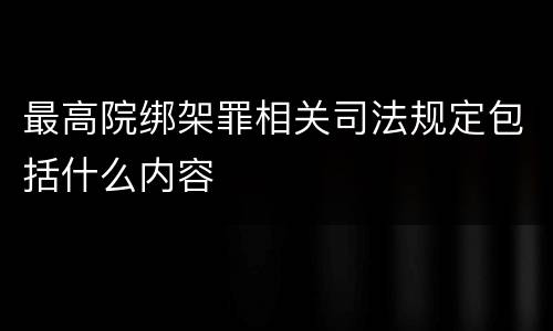最高院绑架罪相关司法规定包括什么内容