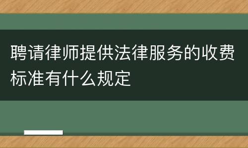 聘请律师提供法律服务的收费标准有什么规定
