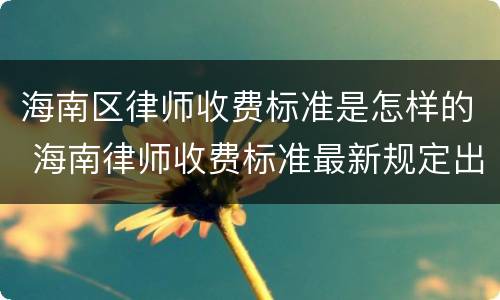 海南区律师收费标准是怎样的 海南律师收费标准最新规定出台