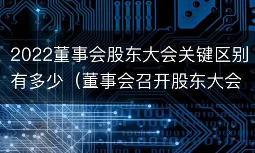 2022董事会股东大会关键区别有多少（董事会召开股东大会）
