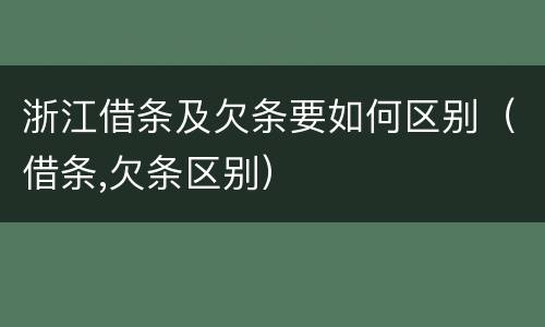 浙江借条及欠条要如何区别（借条,欠条区别）