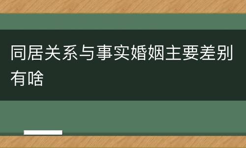同居关系与事实婚姻主要差别有啥