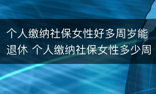 个人缴纳社保女性好多周岁能退休 个人缴纳社保女性多少周岁能拿工资