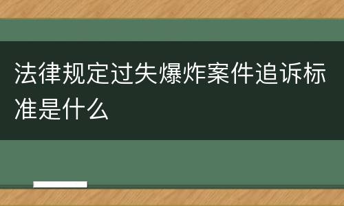 法律规定过失爆炸案件追诉标准是什么