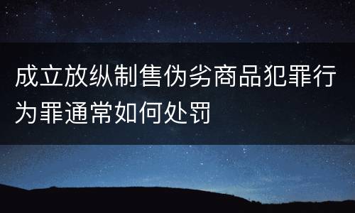 成立放纵制售伪劣商品犯罪行为罪通常如何处罚