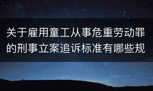 关于雇用童工从事危重劳动罪的刑事立案追诉标准有哪些规定