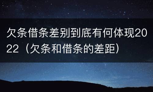 欠条借条差别到底有何体现2022（欠条和借条的差距）