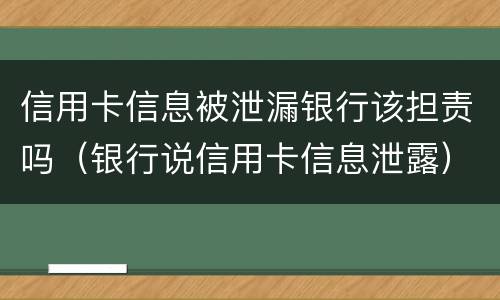 信用卡信息被泄漏银行该担责吗（银行说信用卡信息泄露）