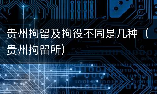 贵州拘留及拘役不同是几种（贵州拘留所）