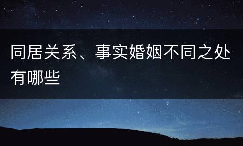 同居关系、事实婚姻不同之处有哪些