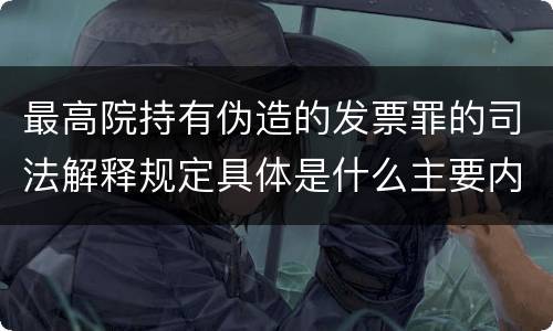 最高院持有伪造的发票罪的司法解释规定具体是什么主要内容
