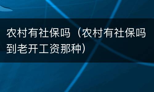农村有社保吗（农村有社保吗到老开工资那种）