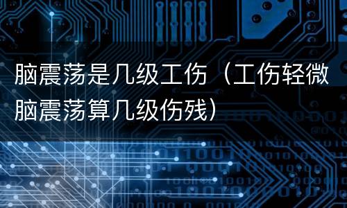 脑震荡是几级工伤（工伤轻微脑震荡算几级伤残）