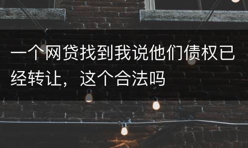 一个网贷找到我说他们债权已经转让，这个合法吗