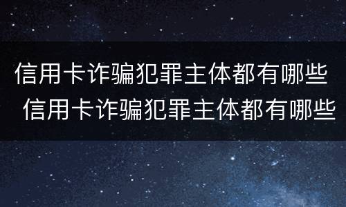 信用卡诈骗犯罪主体都有哪些 信用卡诈骗犯罪主体都有哪些行为