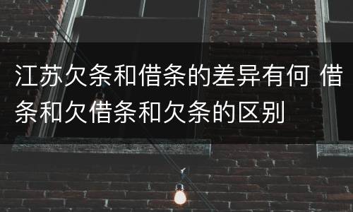 江苏欠条和借条的差异有何 借条和欠借条和欠条的区别