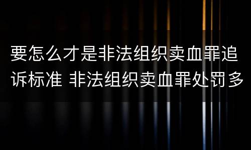 要怎么才是非法组织卖血罪追诉标准 非法组织卖血罪处罚多少钱