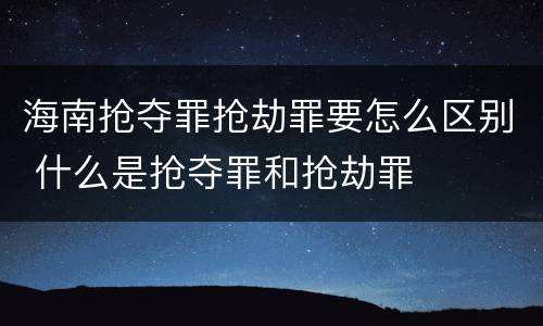 海南抢夺罪抢劫罪要怎么区别 什么是抢夺罪和抢劫罪