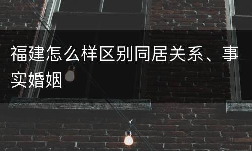 福建怎么样区别同居关系、事实婚姻