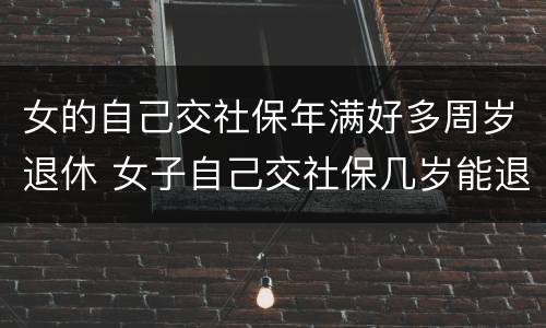女的自己交社保年满好多周岁退休 女子自己交社保几岁能退休