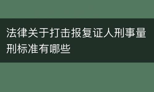 法律关于打击报复证人刑事量刑标准有哪些