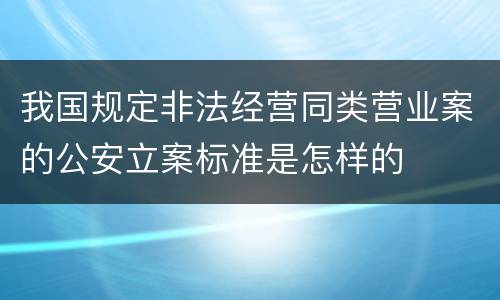 我国规定非法经营同类营业案的公安立案标准是怎样的
