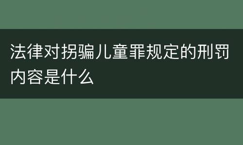 法律对拐骗儿童罪规定的刑罚内容是什么