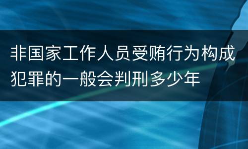 非国家工作人员受贿行为构成犯罪的一般会判刑多少年
